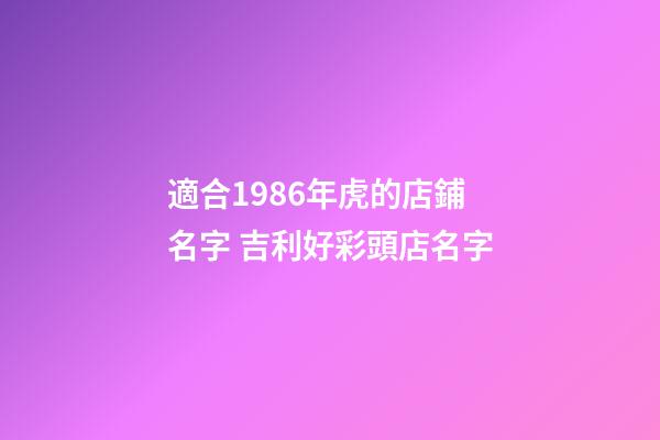 適合1986年虎的店鋪名字 吉利好彩頭店名字-第1張-店鋪起名-玄機派